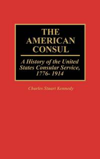 The American Consul: A History of the United States Consular Service, 1776-1914
