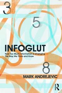 Infoglut : How Too Much Information Is Changing the Way We Think and Know