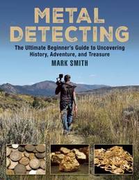 Metal Detecting: The Ultimate Beginner's Guide to Uncovering History, Adventure, and Treasure