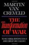 THE TRANSFORMATION OF WAR: THE MOST RADICAL REINTERPRETATION OF ARMED CONFLICT SINCE CLAUSEWITZ by Martin van Creveld - 1991