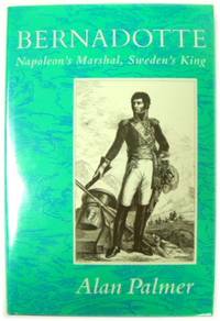 Bernadotte: Napoleon&#039;s Marshal, Sweden&#039;s King by Palmer, Alan - 1990