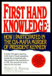 FIRST HAND KNOWLEDGE: How I Participated in the CIA-Mafia Murder of President Kennedy by Morrow, Robert D - 1992