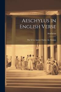 Aeschylus in English Verse: The Seven Against Thebes. the Persians