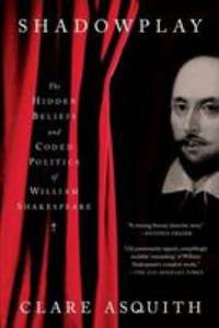 Shadowplay : The Hidden Beliefs and Coded Politics of William Shakespeare by Clare Asquith - 2006