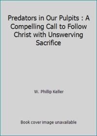 Predators in Our Pulpits : A Compelling Call to Follow Christ with Unswerving Sacrifice