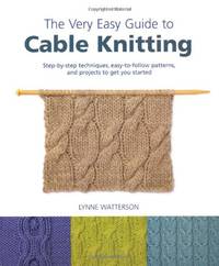 The Very Easy Guide to Cable Knitting: Step-by-Step Techniques, Easy-to-Follow Patterns, and...