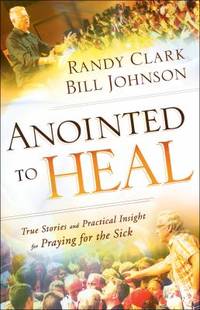Anointed to Heal : True Stories and Practical Insight for Praying for the Sick