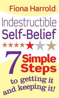 Indestructible Self-Belief: 7 simple steps to getting it and keeping it