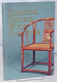 Classical Chinese Wood Furniture. Curated by Sandra Lok Fu Chin. September 1 to November 1, 1992. Preface by Weldon Smith. Introduction by Lark Mason. Essay by Sandra Lok Fu Chin by Chin, Sandra Lok Fu, curator, essayist - 1992