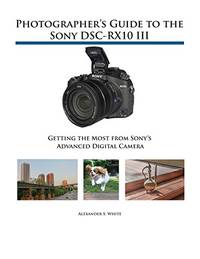 Photographer's Guide to the Sony DSC-RX10 III: Getting the Most from Sony's Advanced...
