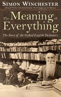 The Meaning of Everything : The Story of the Oxford English Dictionary by Simon Winchester - 2003