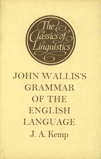 John Wallis's Grammar of the English Language, with an introductory grammatico-physical Treatise on Speech (or on formation of all speech sounds), A new edition with translation and commentary by J. A. Kemp by ed John; J. A. Kemp - First edition thus - 1972 - from Common Crow Books (SKU: s00022600)
