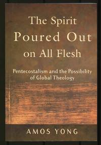 The Spirit Poured Out on All Flesh: Pentecostalism and the Possibility of Global Theology
