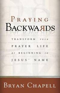 Praying Backwards : Transform Your Prayer Life by Beginning in Jesus' Name