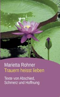 Trauern heisst lieben:Texte von Abschied, Schmerz und Hoffnung