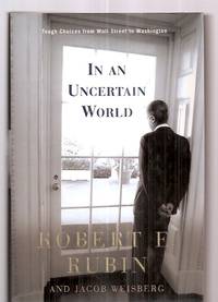 In an Uncertain World: Tough Choices From Wall Street to Washington by Rubin, Robert E. and Jacob Weisberg - 2003