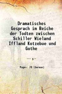 Dramatisches Gesprach im Reiche der Todten zwischen Schiller Wieland Iffland Kotzebue und Gothe 1833 [Hardcover] by *** S** - 2015