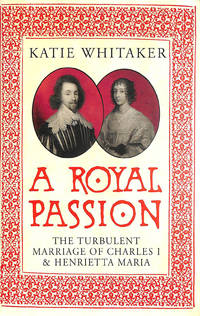 A Royal Passion: The Turbulent Marriage of Charles I and Henrietta Maria