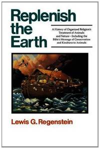 Replenish the Earth: A History of Organized Religion&#039;s Treatment of Animals and Nature by Regenstein, Lewis G