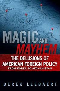 Magic and Mayhem : The Delusions of American Foreign Policy from Korea to Afghanistan
