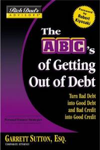 ABCs of Getting Out of Debt : Turn Bad Debt into Good Debt and Bad Credit into Good Credit