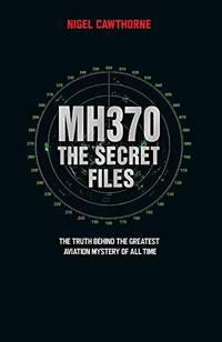 MH370: The Secret Files - At Last...the Truth Behind the Greatest Aviation Mystery of All Time