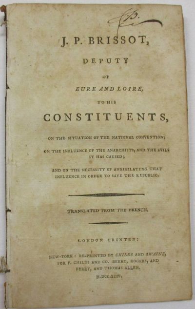 J.P. BRISSOT, DEPUTY OF EURE AND LOIRE, TO HIS CONSTITUENTS, ON THE SITUATION OF THE NATIONAL CONVENTION; ON THE INFLUENCE OF THE ANARCHISTS, AND THE EVILS IT HAS CAUSED; AND ON THE NECESSITY OF ANNIHILATING THAT INFLUENCE IN ORDER TO SAVE THAT REPUBLIC. TRANSLATED FROM THE FRENCH