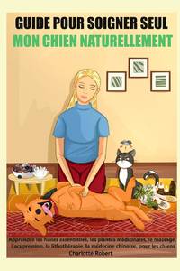Guide pour soigner SEUL mon chien NATURELLEMENT: Apprendre les huiles essentielles, les plantes...