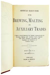 American Handy-Book of the Brewing, Malting and Auxiliary Trades. A Book of Ready Reference for Persons Connected with the Brewing, Malting and Auxiliary Trades, Together with Tables, Formulas, Calculations, Bibliography and Dictionary of Technical Terms