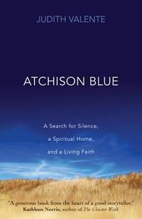 Atchison Blue : A Search for Silence, a Spiritual Home, and a Living Faith by Judith Valente - 2013