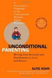 Unconditional Parenting : Moving from Rewards and Punishments to Love and Reason
