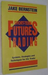Short-Term Futures Trading: Systems, Strategies and Techniques for the Day-Trader Jake Bernstein...