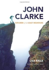 JOHN CLARKE: Explorer of the Coast Mountains by BAILE L