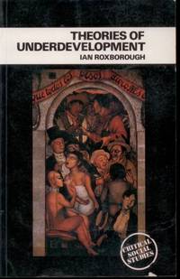 Theories of Underdevelopment (Critical social studies) by Ian Roxborough - 1979