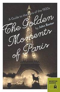 Golden Moments of Paris: A Guide to the Paris of the 1920s