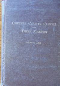 Chester County Clocks and Their Makers by James, Arthur E - 1976