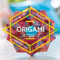 How to Fold Origami: Easy Techniques and over 25 Great Projects