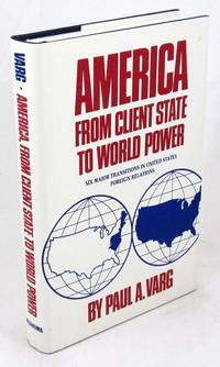 America, from Client State to World Power: Six Major Transitions in United States Foreign Relations by Varg, Paul A - 1990-04-01