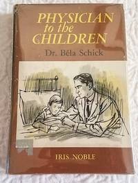 PHYSICIAN TO THE CHILDREN Dr. Bela Schick by Noble, Iris