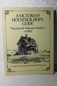 A Victorian Housebuilder&#039;s Guide Woodward&#039;s National Architect of 1869 by Woodward, George E.  &  Edward G.  Thompson - 2016