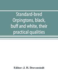Standard-bred Orpingtons, black, buff and white, their practical qualities; the standard requirements; how to judge them; how to mate and breed for best results, with a chapter on new non-standard varieties
