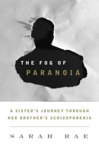 Fog of Paranoia : A Sister's Journey through Her Brother's Schizophrenia
