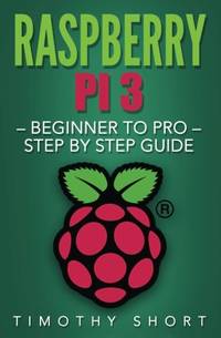 Raspberry Pi 3: Beginner to Pro &acirc; Step by Step Guide (Raspberry Pi 3 2016)