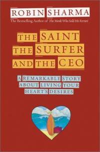 The Saint, the Surfer, and the CEO: A Remarkable Story About Living Your Hearts Desires by Sharma, Robin - 2002