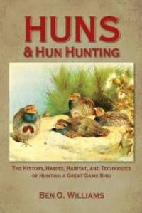 Huns &amp; Hun Hunting: The History, Habits, Habitat, and Techniques of Hunting a Great Game Bird de Ben O Williams - 2009-08-09