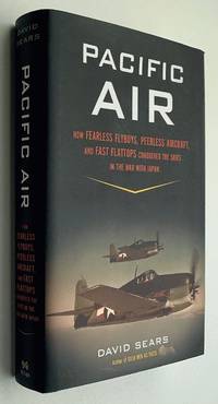 Pacific Air: How Fearless Flyboys, Peerless Aircraft, and Fast Flattops Conquered the Skies in...