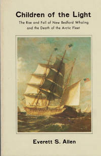 Children of the Light. The Rise and Fall of New Bedford Whaling and the Death of the Arctic Fleet