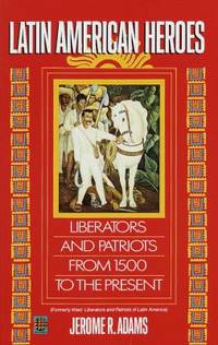 Latin American Heroes : Liberators and Patriots from 1500 to the Present