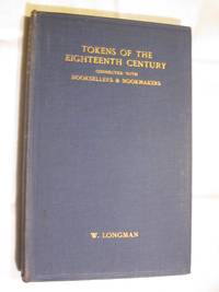 Tokens of the Eighteenth Century, Connected with Booksellers &amp; Bookmakers by Longman, W - 1916