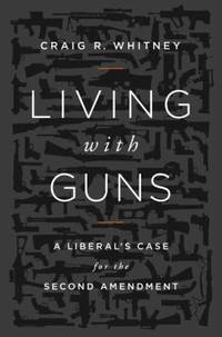Living with Guns : A Liberal's Case for the Second Amendment
